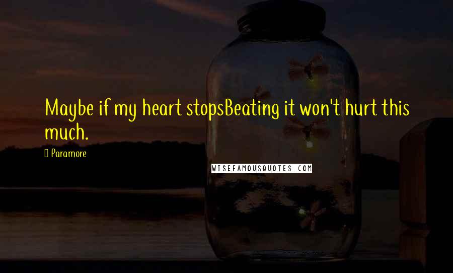 Paramore Quotes: Maybe if my heart stopsBeating it won't hurt this much.