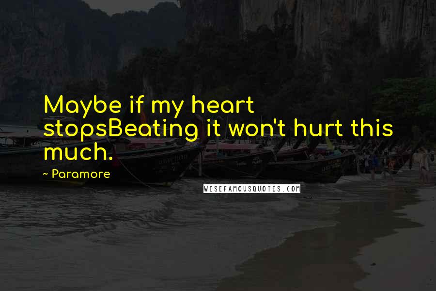 Paramore Quotes: Maybe if my heart stopsBeating it won't hurt this much.