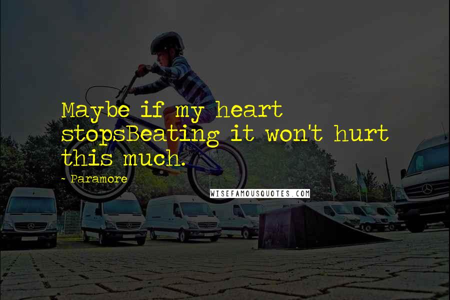 Paramore Quotes: Maybe if my heart stopsBeating it won't hurt this much.