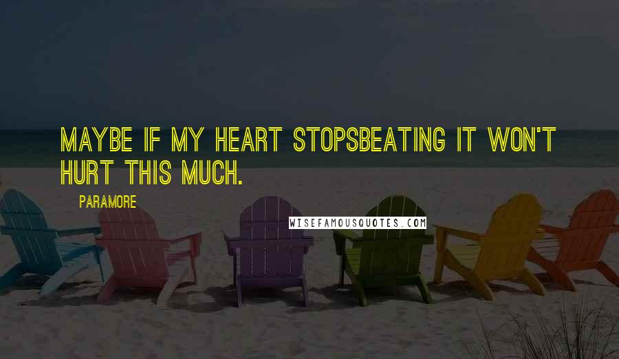 Paramore Quotes: Maybe if my heart stopsBeating it won't hurt this much.