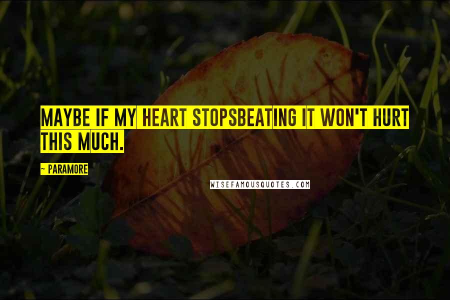 Paramore Quotes: Maybe if my heart stopsBeating it won't hurt this much.