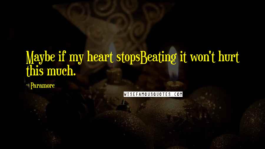 Paramore Quotes: Maybe if my heart stopsBeating it won't hurt this much.