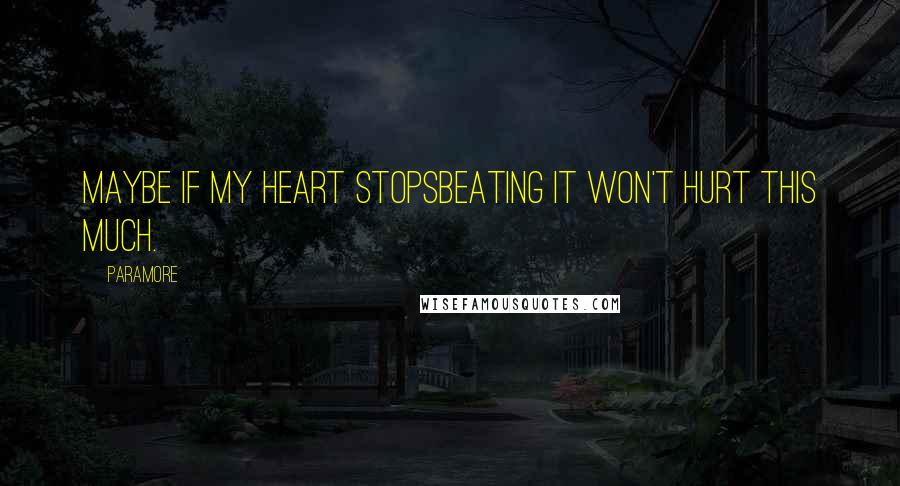 Paramore Quotes: Maybe if my heart stopsBeating it won't hurt this much.