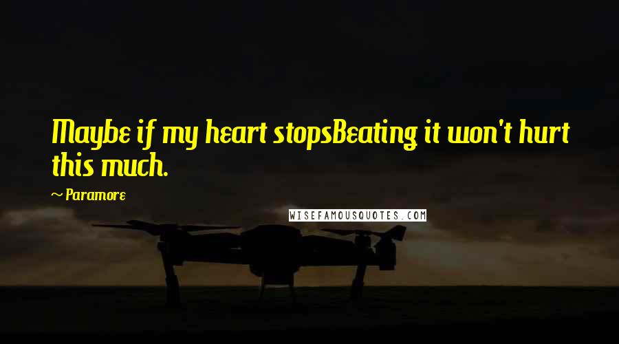 Paramore Quotes: Maybe if my heart stopsBeating it won't hurt this much.