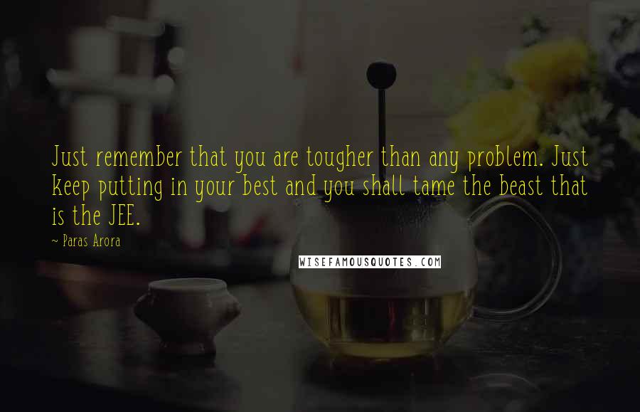 Paras Arora Quotes: Just remember that you are tougher than any problem. Just keep putting in your best and you shall tame the beast that is the JEE.