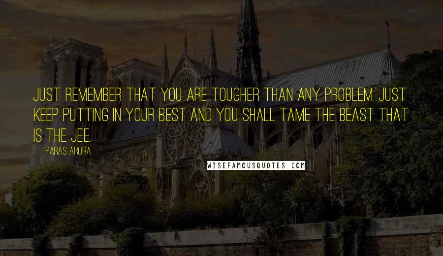 Paras Arora Quotes: Just remember that you are tougher than any problem. Just keep putting in your best and you shall tame the beast that is the JEE.