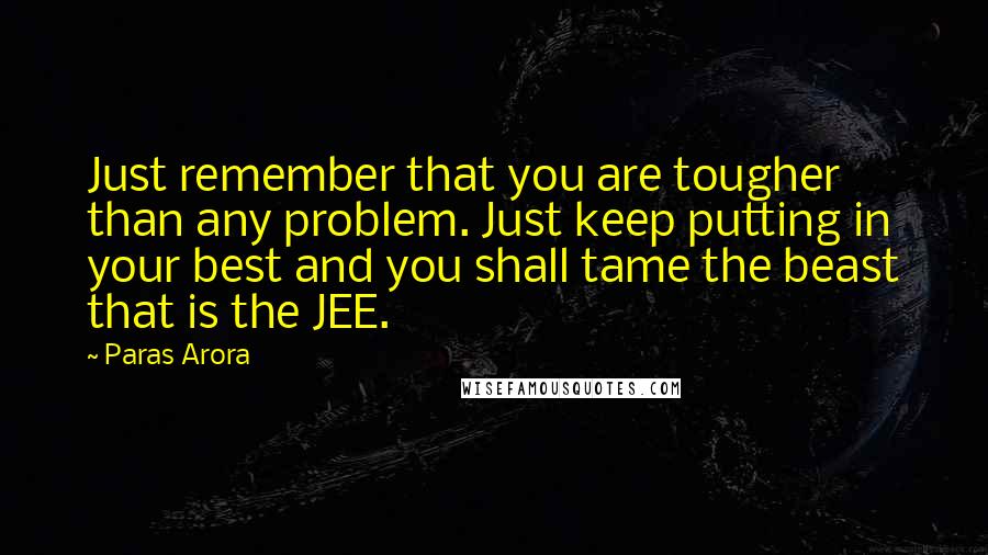 Paras Arora Quotes: Just remember that you are tougher than any problem. Just keep putting in your best and you shall tame the beast that is the JEE.