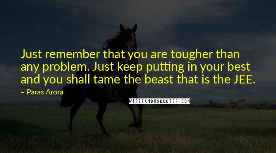 Paras Arora Quotes: Just remember that you are tougher than any problem. Just keep putting in your best and you shall tame the beast that is the JEE.