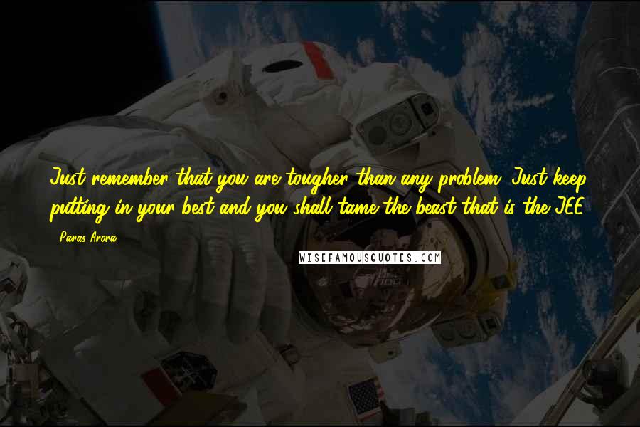 Paras Arora Quotes: Just remember that you are tougher than any problem. Just keep putting in your best and you shall tame the beast that is the JEE.