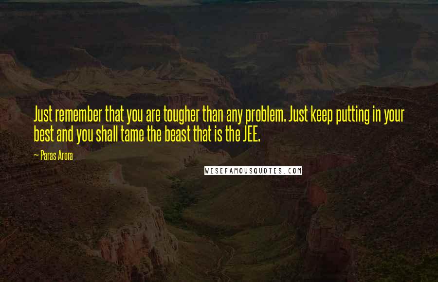 Paras Arora Quotes: Just remember that you are tougher than any problem. Just keep putting in your best and you shall tame the beast that is the JEE.