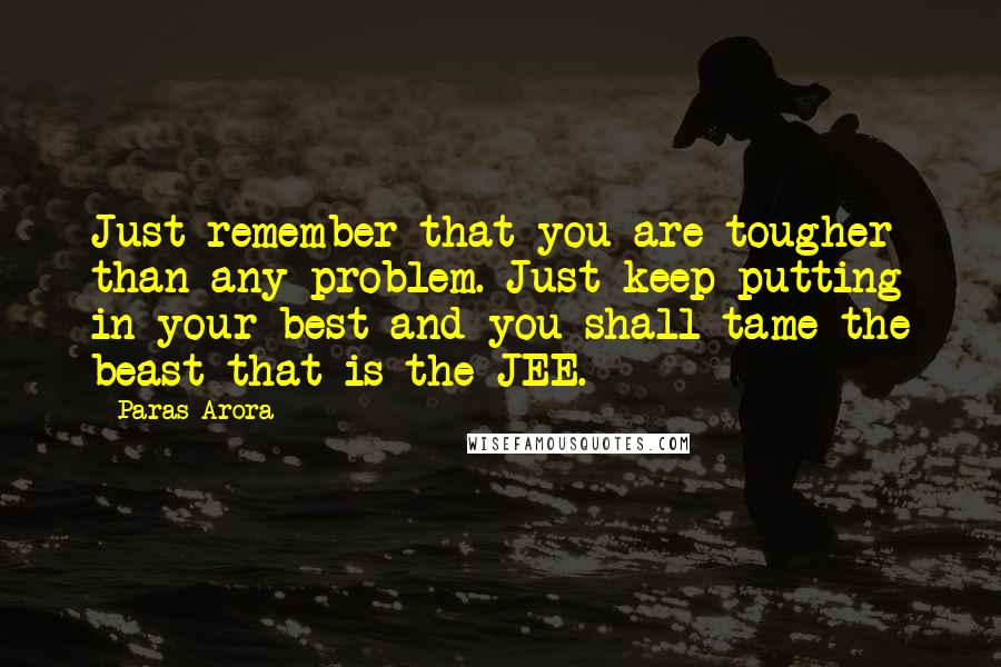 Paras Arora Quotes: Just remember that you are tougher than any problem. Just keep putting in your best and you shall tame the beast that is the JEE.