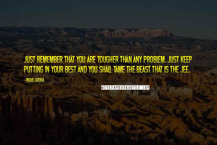 Paras Arora Quotes: Just remember that you are tougher than any problem. Just keep putting in your best and you shall tame the beast that is the JEE.