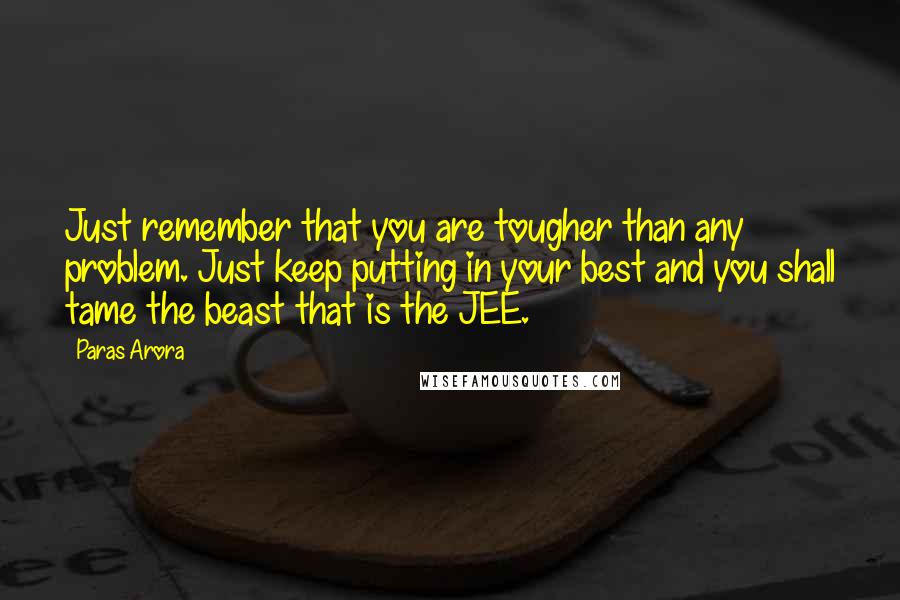 Paras Arora Quotes: Just remember that you are tougher than any problem. Just keep putting in your best and you shall tame the beast that is the JEE.