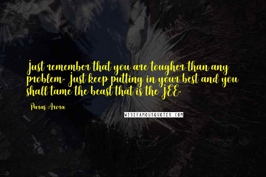 Paras Arora Quotes: Just remember that you are tougher than any problem. Just keep putting in your best and you shall tame the beast that is the JEE.