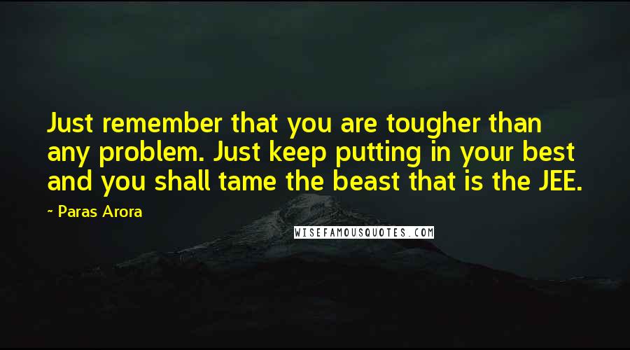 Paras Arora Quotes: Just remember that you are tougher than any problem. Just keep putting in your best and you shall tame the beast that is the JEE.