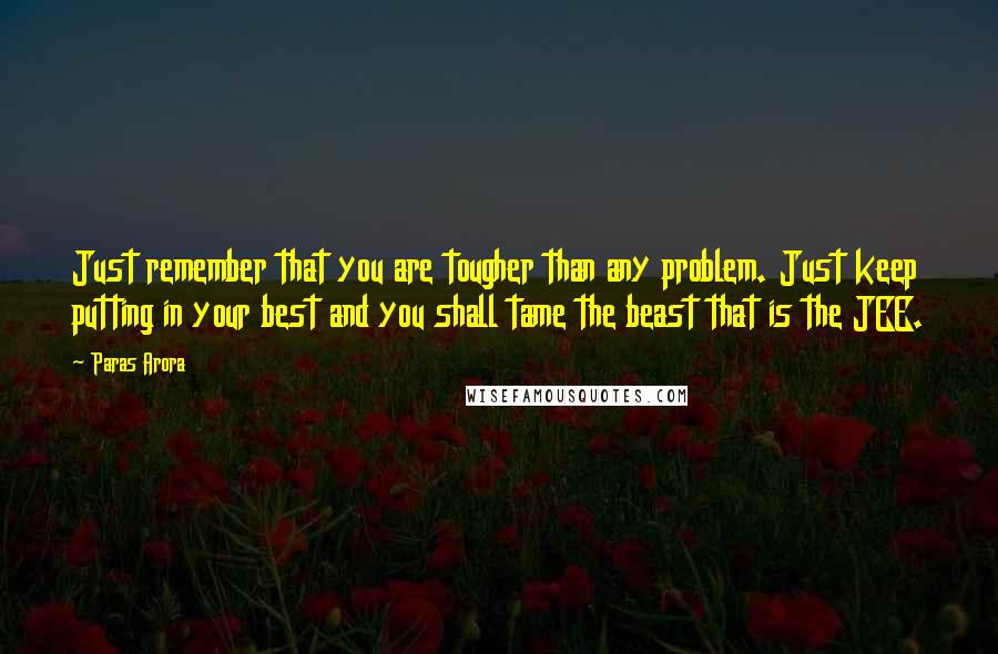 Paras Arora Quotes: Just remember that you are tougher than any problem. Just keep putting in your best and you shall tame the beast that is the JEE.