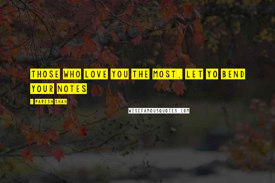 Paresh Shah Quotes: Those who love you the most, let yo bend your notes