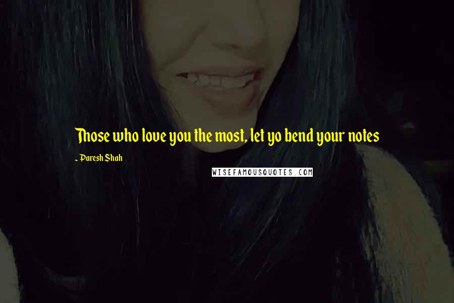 Paresh Shah Quotes: Those who love you the most, let yo bend your notes