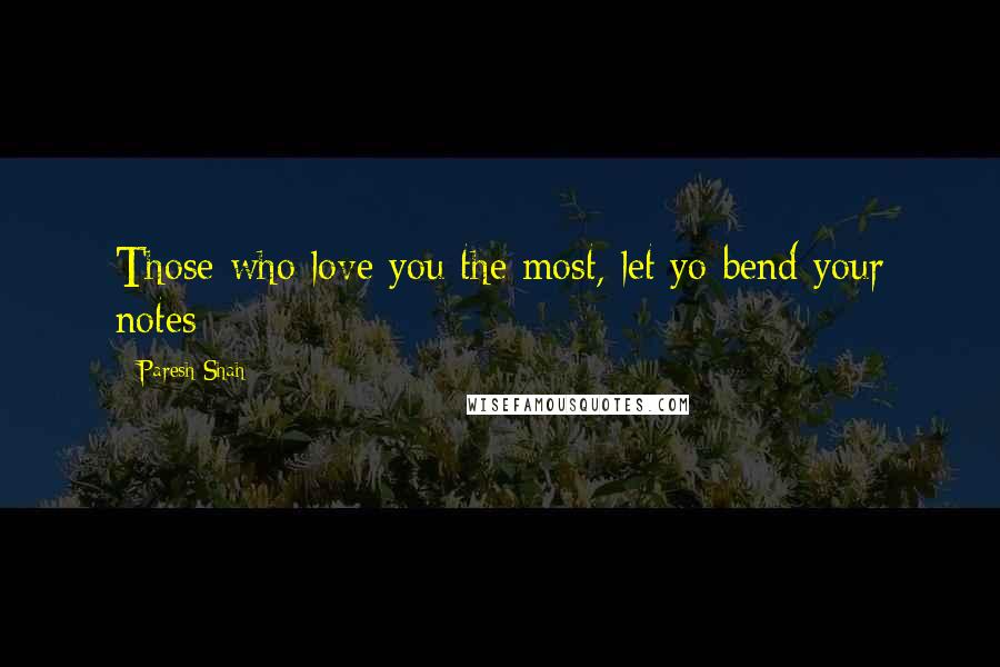 Paresh Shah Quotes: Those who love you the most, let yo bend your notes