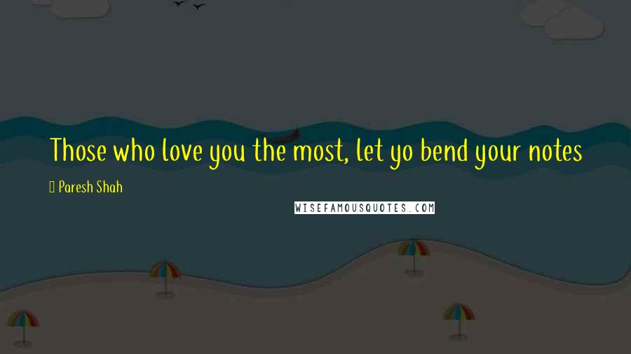 Paresh Shah Quotes: Those who love you the most, let yo bend your notes