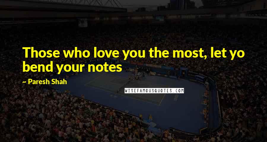 Paresh Shah Quotes: Those who love you the most, let yo bend your notes