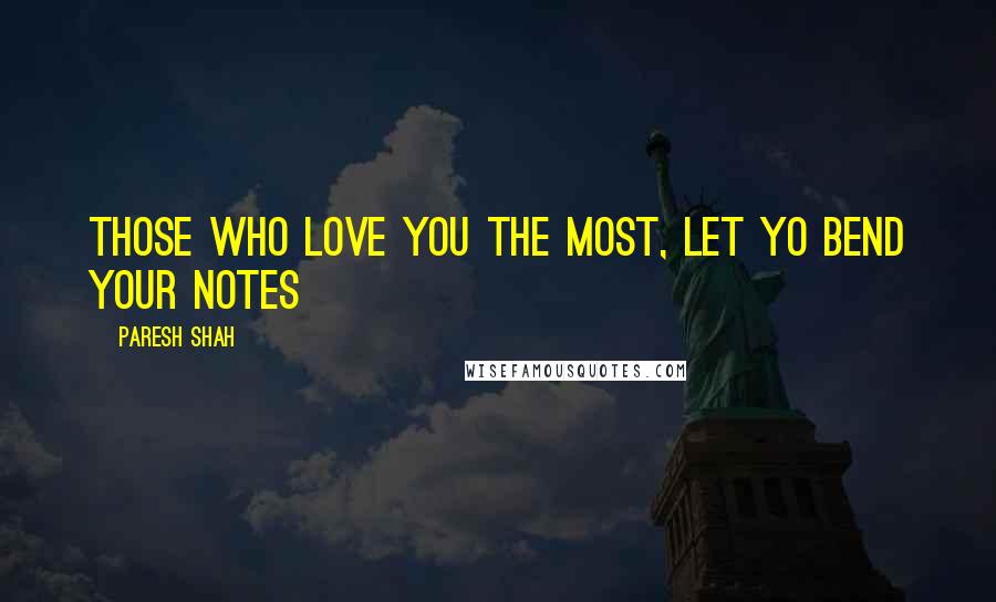 Paresh Shah Quotes: Those who love you the most, let yo bend your notes