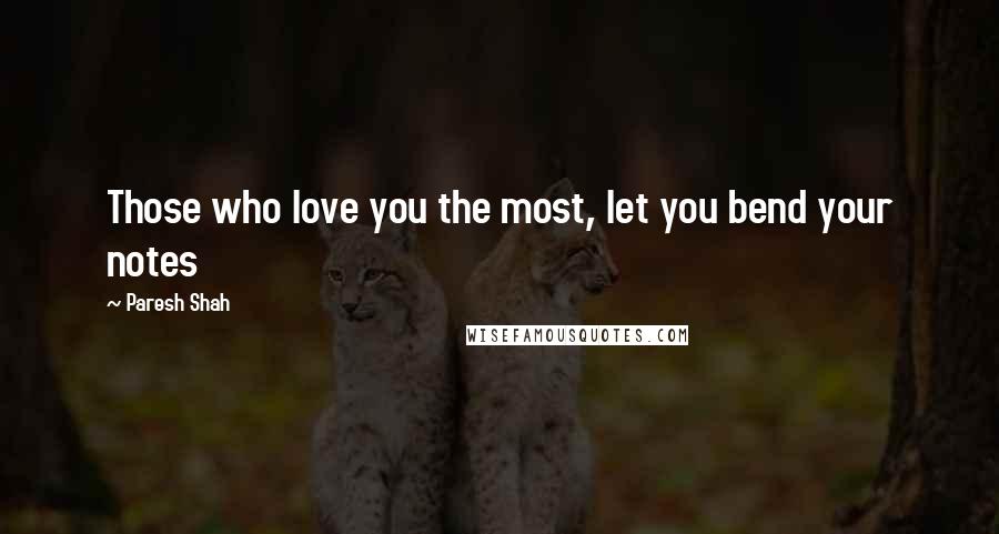 Paresh Shah Quotes: Those who love you the most, let you bend your notes