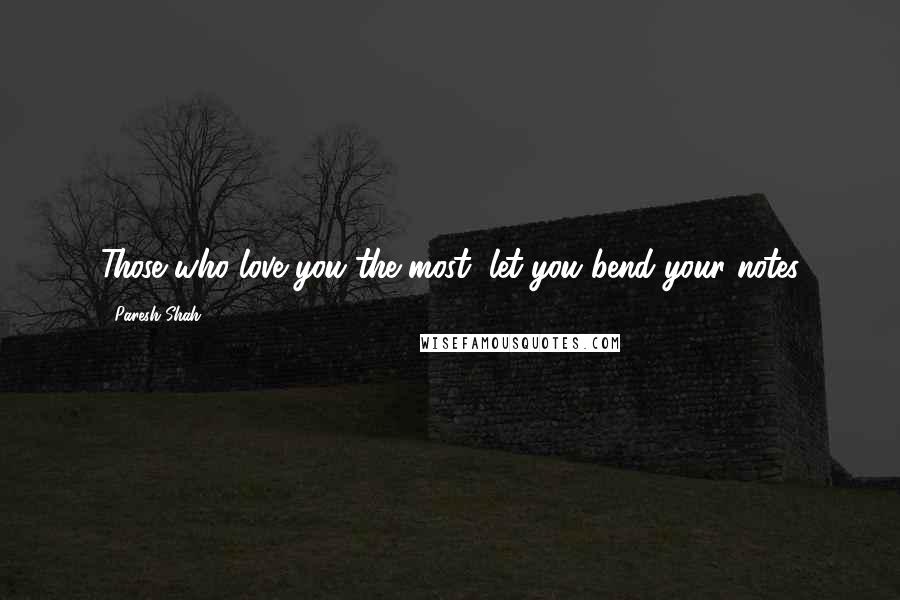 Paresh Shah Quotes: Those who love you the most, let you bend your notes