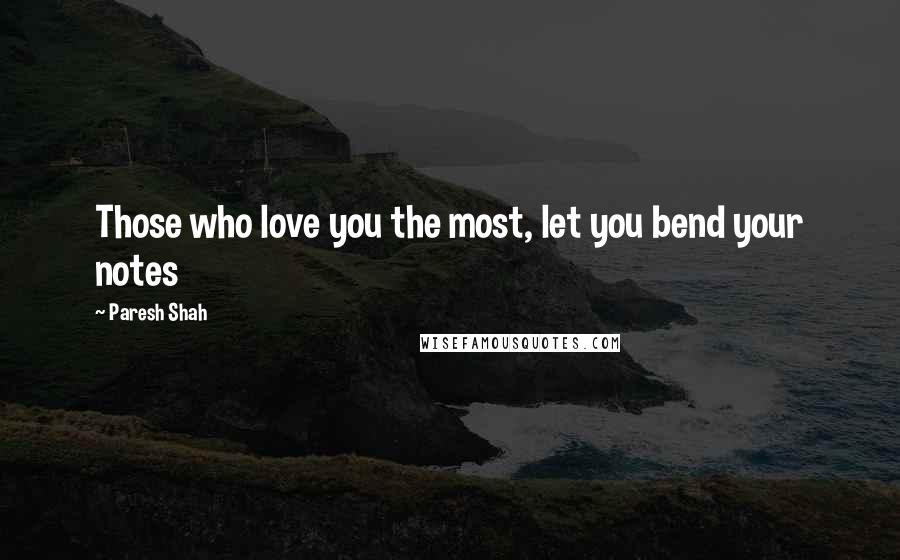 Paresh Shah Quotes: Those who love you the most, let you bend your notes