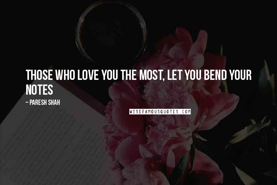 Paresh Shah Quotes: Those who love you the most, let you bend your notes