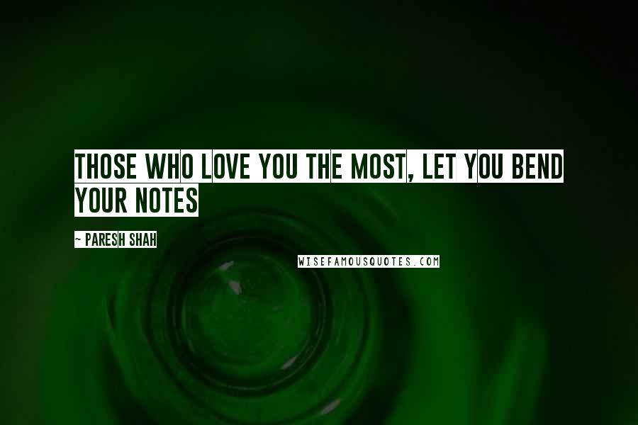 Paresh Shah Quotes: Those who love you the most, let you bend your notes