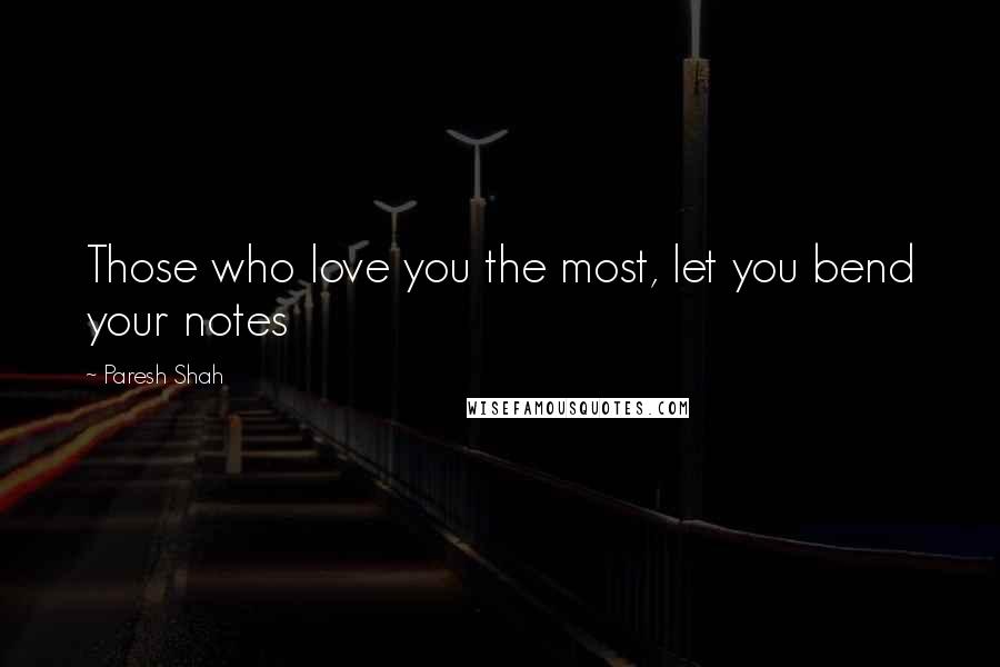 Paresh Shah Quotes: Those who love you the most, let you bend your notes