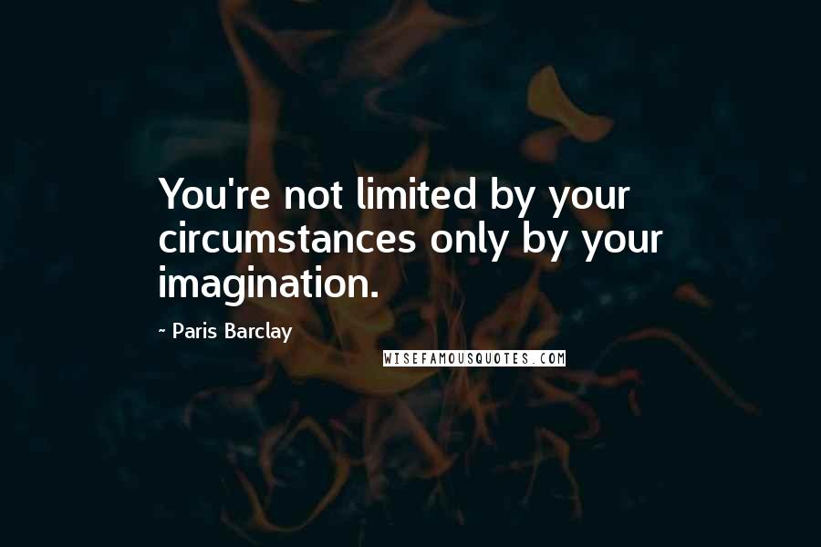 Paris Barclay Quotes: You're not limited by your circumstances only by your imagination.