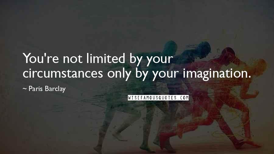 Paris Barclay Quotes: You're not limited by your circumstances only by your imagination.