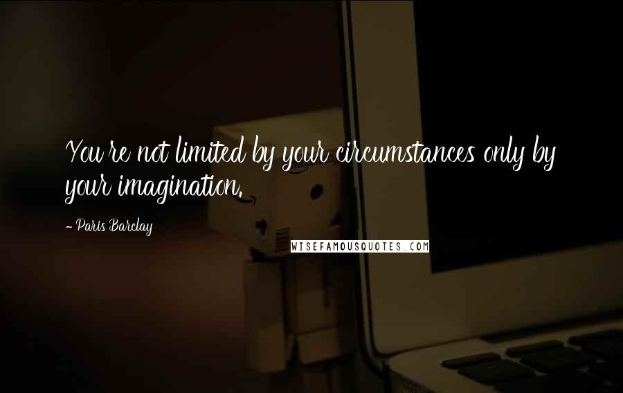 Paris Barclay Quotes: You're not limited by your circumstances only by your imagination.