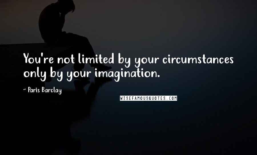 Paris Barclay Quotes: You're not limited by your circumstances only by your imagination.