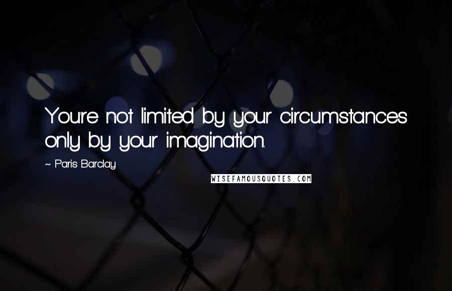 Paris Barclay Quotes: You're not limited by your circumstances only by your imagination.