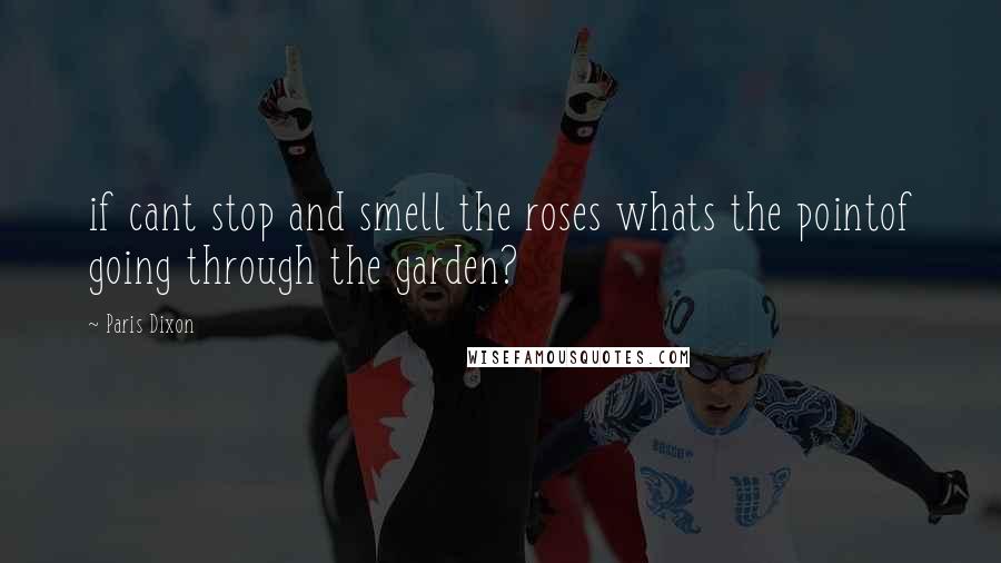Paris Dixon Quotes: if cant stop and smell the roses whats the pointof going through the garden?