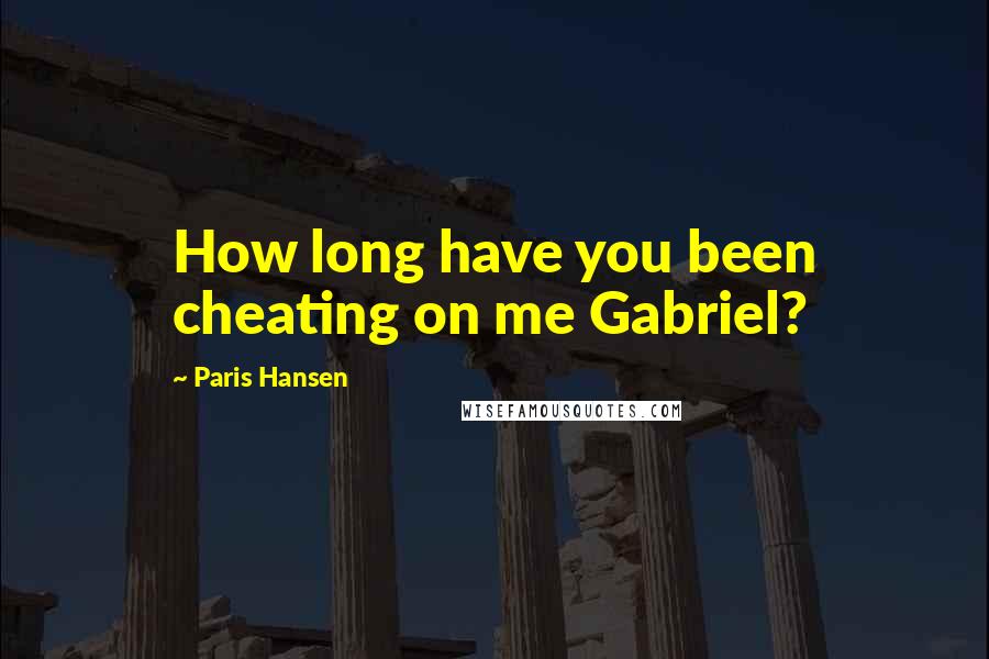 Paris Hansen Quotes: How long have you been cheating on me Gabriel?