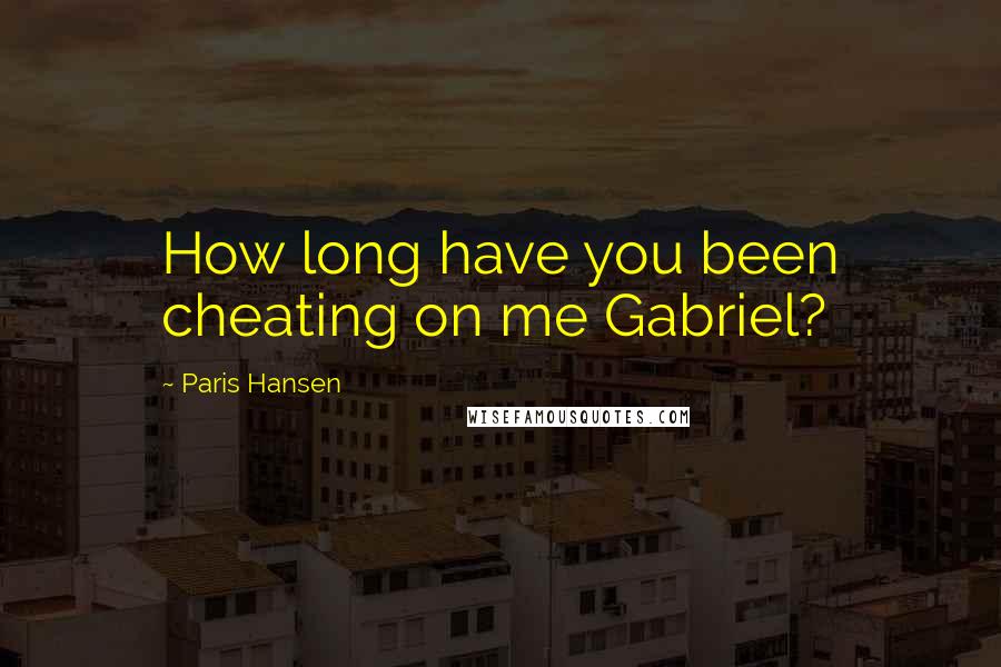 Paris Hansen Quotes: How long have you been cheating on me Gabriel?