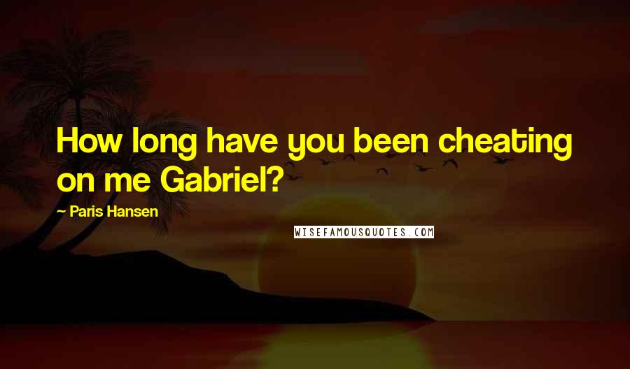 Paris Hansen Quotes: How long have you been cheating on me Gabriel?