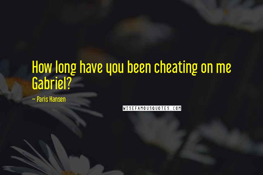 Paris Hansen Quotes: How long have you been cheating on me Gabriel?