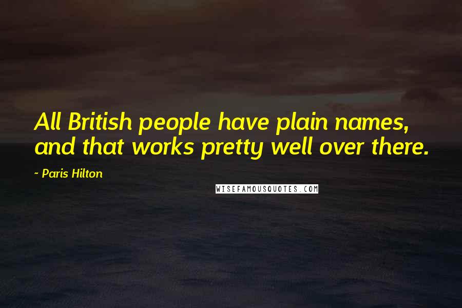 Paris Hilton Quotes: All British people have plain names, and that works pretty well over there.