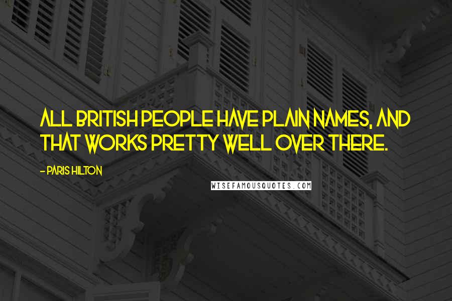 Paris Hilton Quotes: All British people have plain names, and that works pretty well over there.