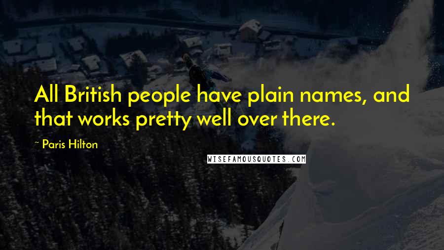 Paris Hilton Quotes: All British people have plain names, and that works pretty well over there.