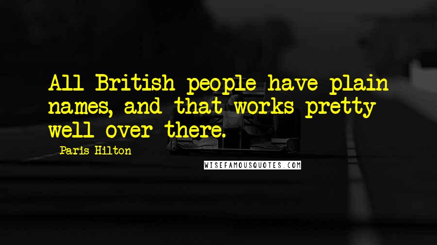 Paris Hilton Quotes: All British people have plain names, and that works pretty well over there.