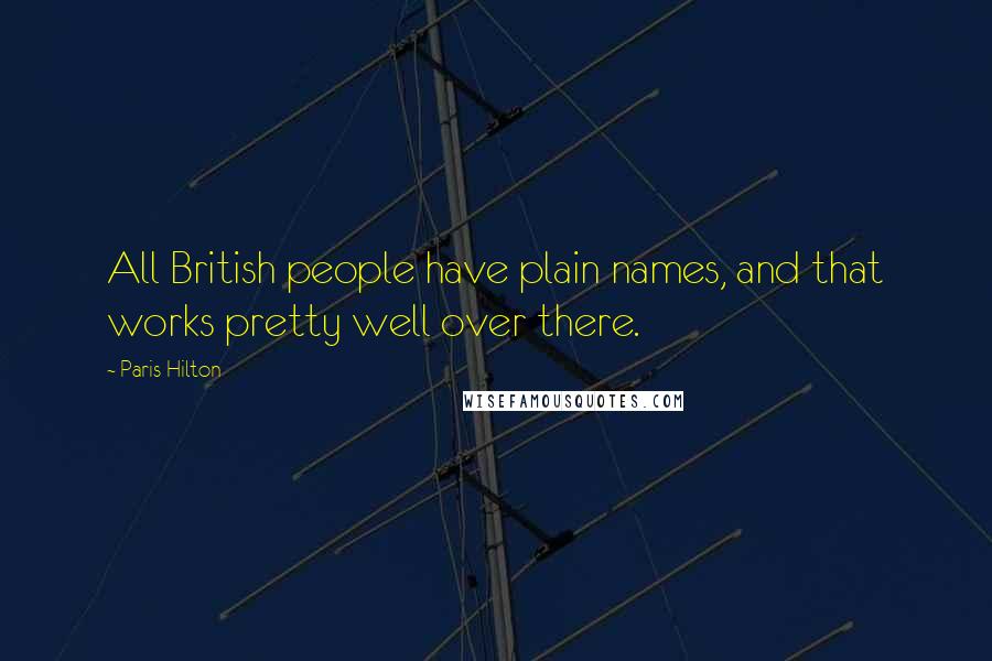 Paris Hilton Quotes: All British people have plain names, and that works pretty well over there.