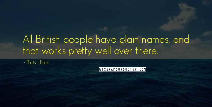 Paris Hilton Quotes: All British people have plain names, and that works pretty well over there.