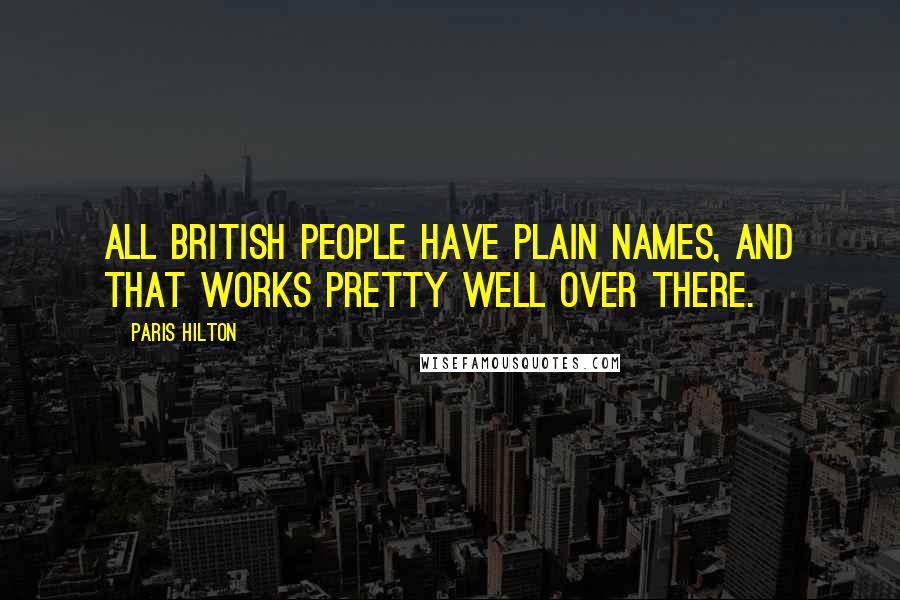 Paris Hilton Quotes: All British people have plain names, and that works pretty well over there.