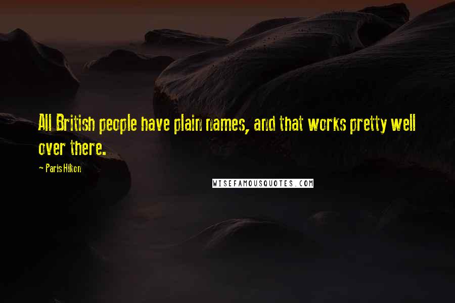 Paris Hilton Quotes: All British people have plain names, and that works pretty well over there.